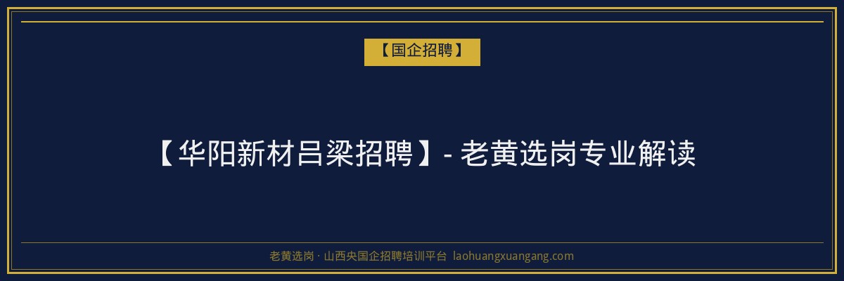 【华阳新材吕梁招聘】- 老黄选岗专业解读 - 老黄选岗