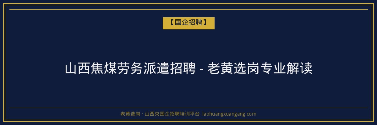山西焦煤劳务派遣招聘 - 老黄选岗专业解读 - 老黄选岗