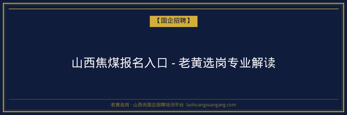山西焦煤报名入口 - 老黄选岗专业解读 - 老黄选岗
