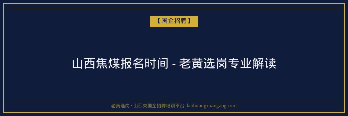 山西焦煤报名时间 - 老黄选岗专业解读 - 老黄选岗