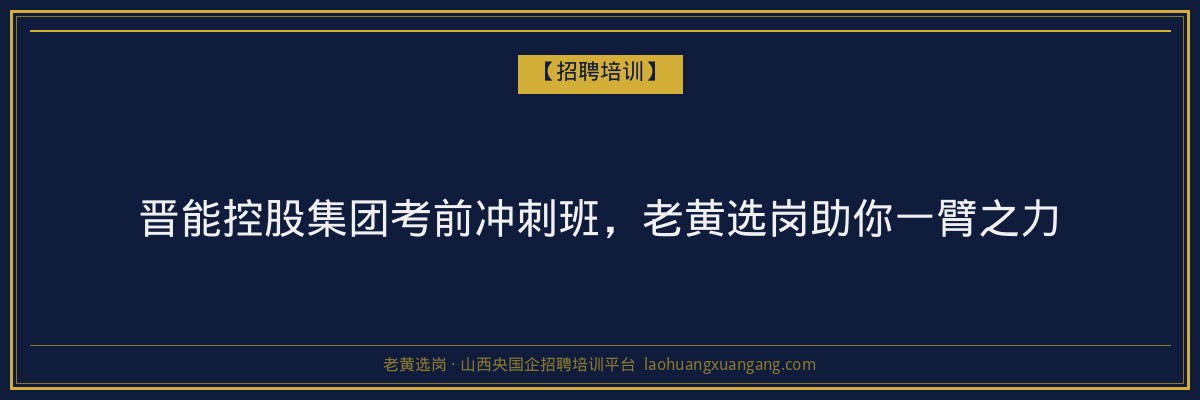 晋能控股集团考前冲刺班，老黄选岗助你一臂之力 - 老黄选岗