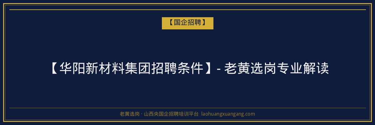 【华阳新材料集团招聘条件】- 老黄选岗专业解读 - 老黄选岗