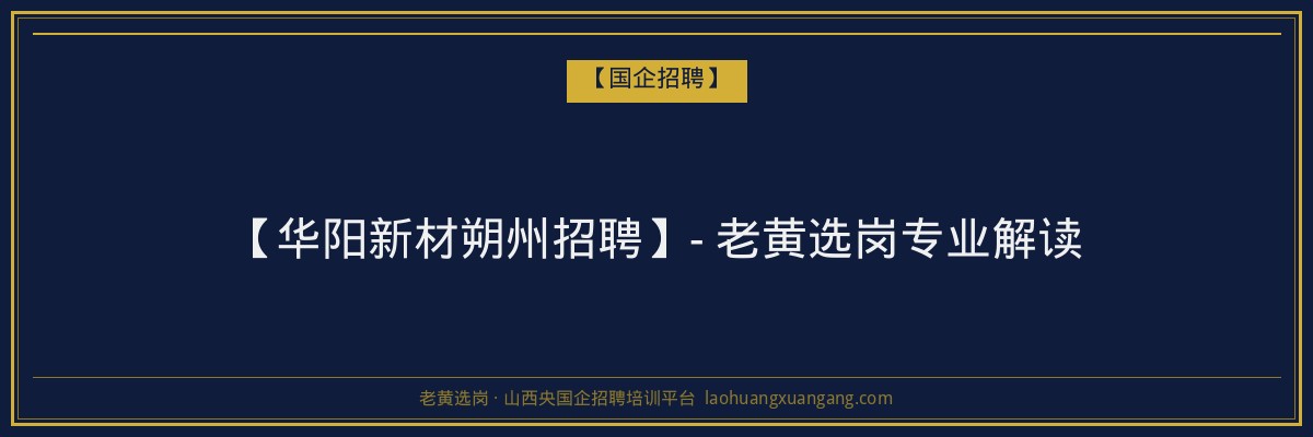 【华阳新材朔州招聘】- 老黄选岗专业解读 - 老黄选岗