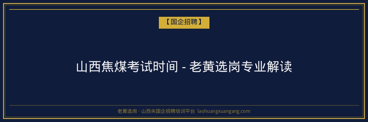 山西焦煤考试时间 - 老黄选岗专业解读 - 老黄选岗