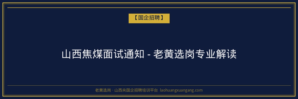 山西焦煤面试通知 - 老黄选岗专业解读 - 老黄选岗