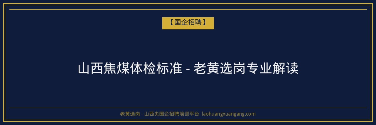 山西焦煤体检标准 - 老黄选岗专业解读 - 老黄选岗