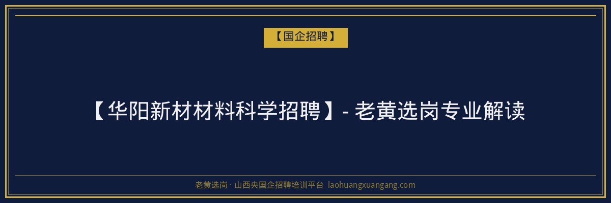 【华阳新材材料科学招聘】- 老黄选岗专业解读 - 老黄选岗