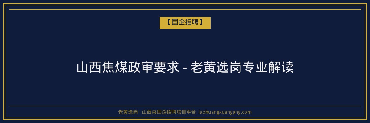 山西焦煤政审要求 - 老黄选岗专业解读 - 老黄选岗