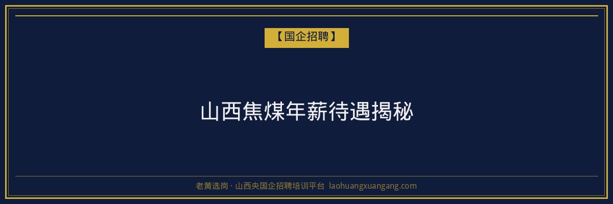 山西焦煤年薪待遇揭秘 - 老黄选岗
