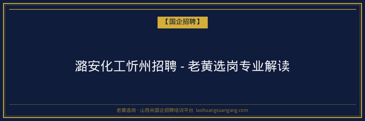 潞安化工忻州招聘 - 老黄选岗专业解读 - 老黄选岗
