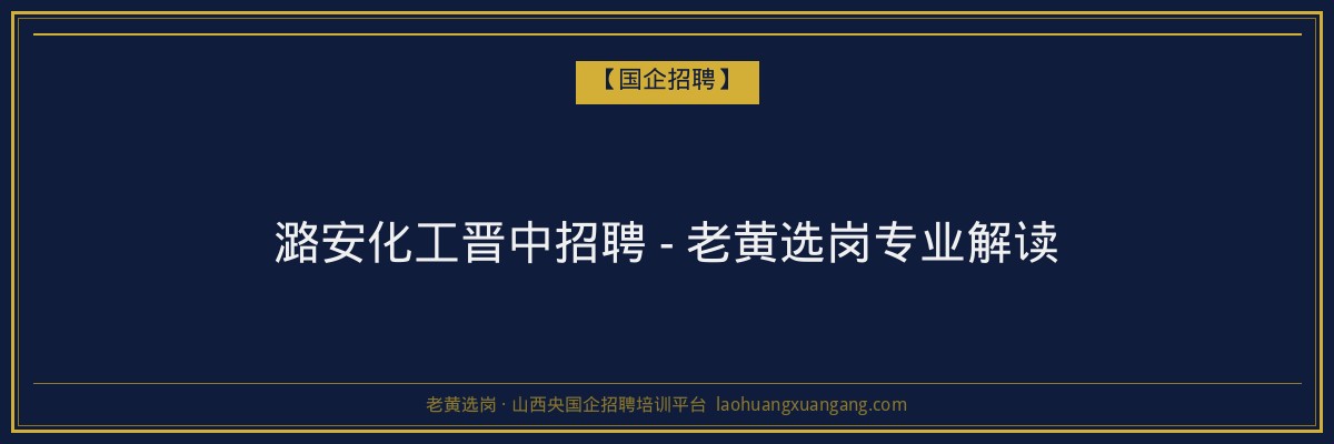 潞安化工晋中招聘 - 老黄选岗专业解读 - 老黄选岗