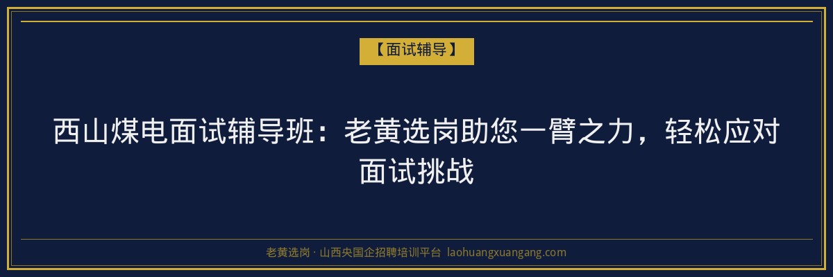 西山煤电面试辅导班:老黄选岗助您一臂之力,轻松应对面试挑战 - 老黄选岗