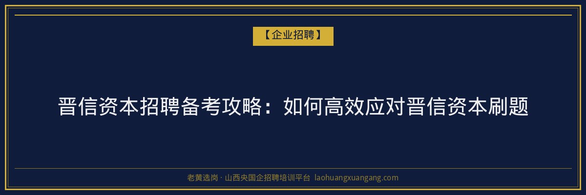 晋信资本招聘备考攻略:如何高效应对晋信资本刷题 - 老黄选岗