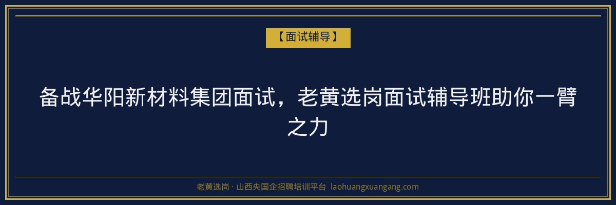 备战华阳新材料集团面试，老黄选岗面试辅导班助你一臂之力 - 老黄选岗
