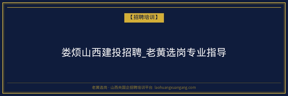 娄烦山西建投招聘_老黄选岗专业指导 - 老黄选岗