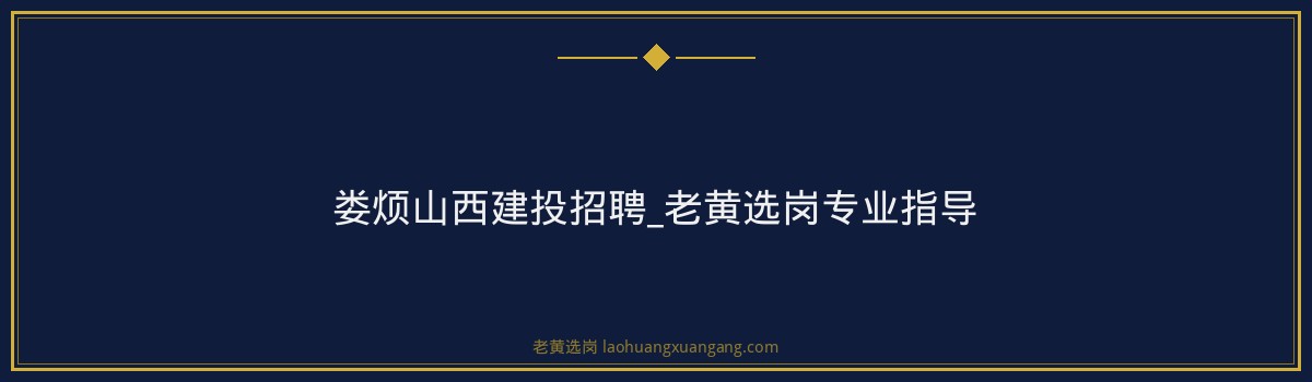 娄烦山西建投招聘_老黄选岗专业指导 - 要点