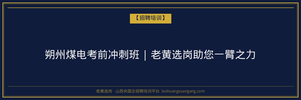 朔州煤电考前冲刺班 | 老黄选岗助您一臂之力 - 老黄选岗