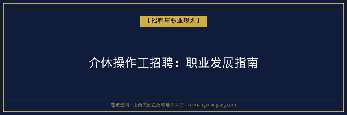 介休操作工招聘:职业发展指南 - 老黄选岗