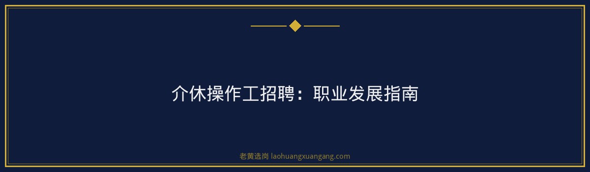 介休操作工招聘:职业发展指南 - 要点