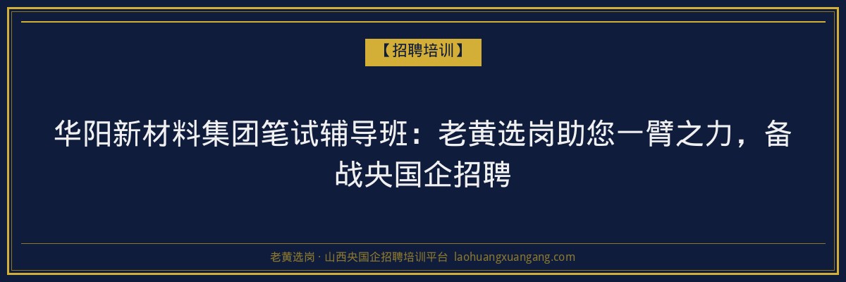华阳新材料集团笔试辅导班:老黄选岗助您一臂之力,备战央国企招聘 - 老黄选岗