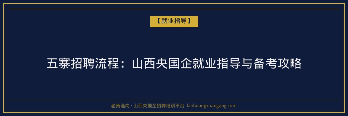 五寨招聘流程：山西央国企就业指导与备考攻略 - 老黄选岗