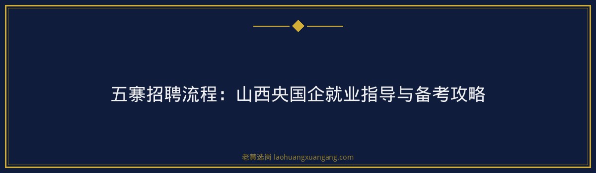 五寨招聘流程：山西央国企就业指导与备考攻略 - 要点