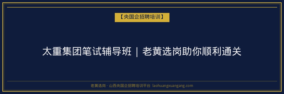 太重集团笔试辅导班 | 老黄选岗助你顺利通关 - 老黄选岗