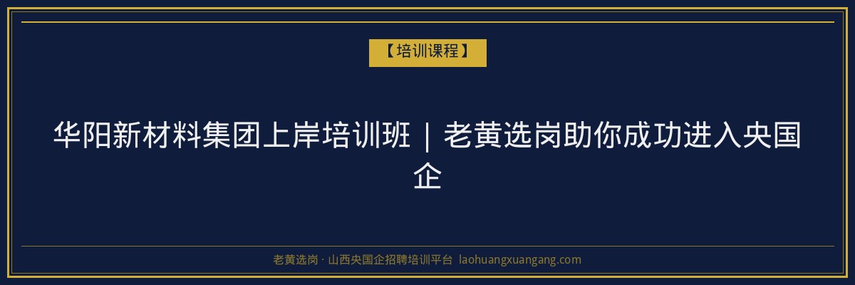 华阳新材料集团上岸培训班 | 老黄选岗助你成功进入央国企 - 老黄选岗
