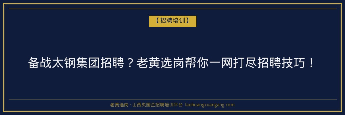 备战太钢集团招聘?老黄选岗帮你一网打尽招聘技巧! - 老黄选岗