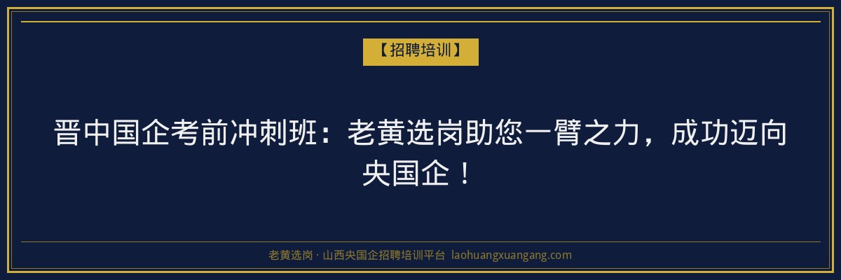 晋中国企考前冲刺班：老黄选岗助您一臂之力，成功迈向央国企！ - 老黄选岗
