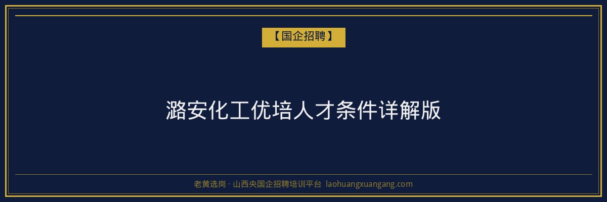 潞安化工优培人才条件详解版 - 老黄选岗