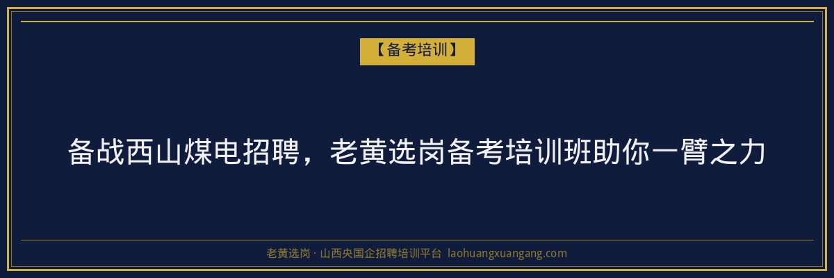 备战西山煤电招聘，老黄选岗备考培训班助你一臂之力 - 老黄选岗