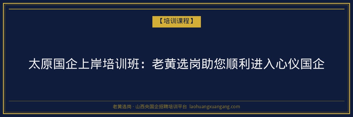 太原国企上岸培训班：老黄选岗助您顺利进入心仪国企 - 老黄选岗