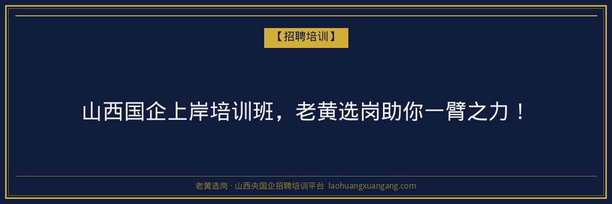 山西国企上岸培训班，老黄选岗助你一臂之力！ - 老黄选岗