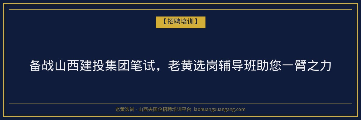 备战山西建投集团笔试，老黄选岗辅导班助您一臂之力 - 老黄选岗