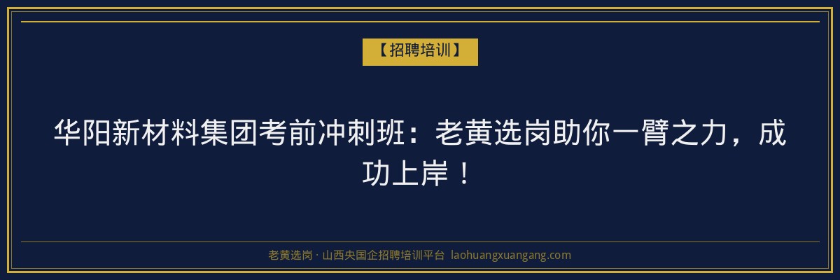 华阳新材料集团考前冲刺班:老黄选岗助你一臂之力,成功上岸! - 老黄选岗