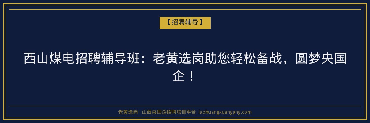 西山煤电招聘辅导班：老黄选岗助您轻松备战，圆梦央国企！ - 老黄选岗