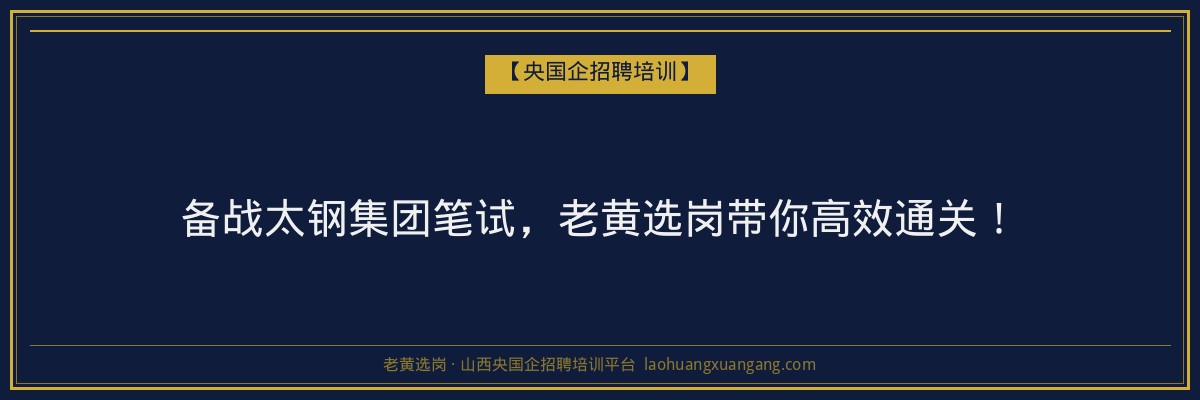 备战太钢集团笔试，老黄选岗带你高效通关！ - 老黄选岗