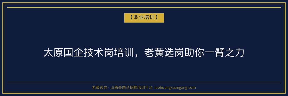 太原国企技术岗培训,老黄选岗助你一臂之力 - 老黄选岗