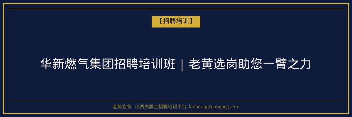 华新燃气集团招聘培训班 | 老黄选岗助您一臂之力 - 老黄选岗
