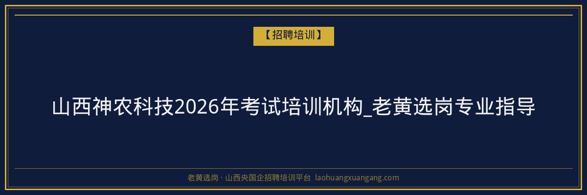 山西神农科技2026年考试培训机构_老黄选岗专业指导 - 老黄选岗