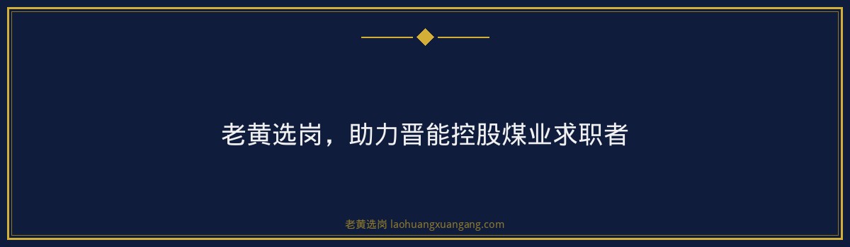 晋能控股煤业培训哪家好?老黄选岗助你一臂之力! - 要点