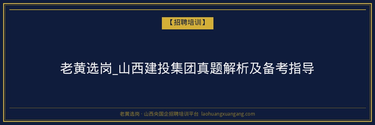 老黄选岗_山西建投集团真题解析及备考指导 - 老黄选岗