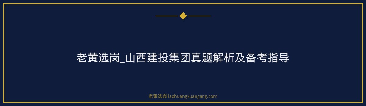 老黄选岗_山西建投集团真题解析及备考指导 - 要点