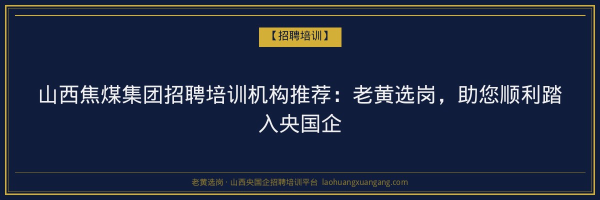 山西焦煤集团招聘培训机构推荐:老黄选岗,助您顺利踏入央国企 - 老黄选岗