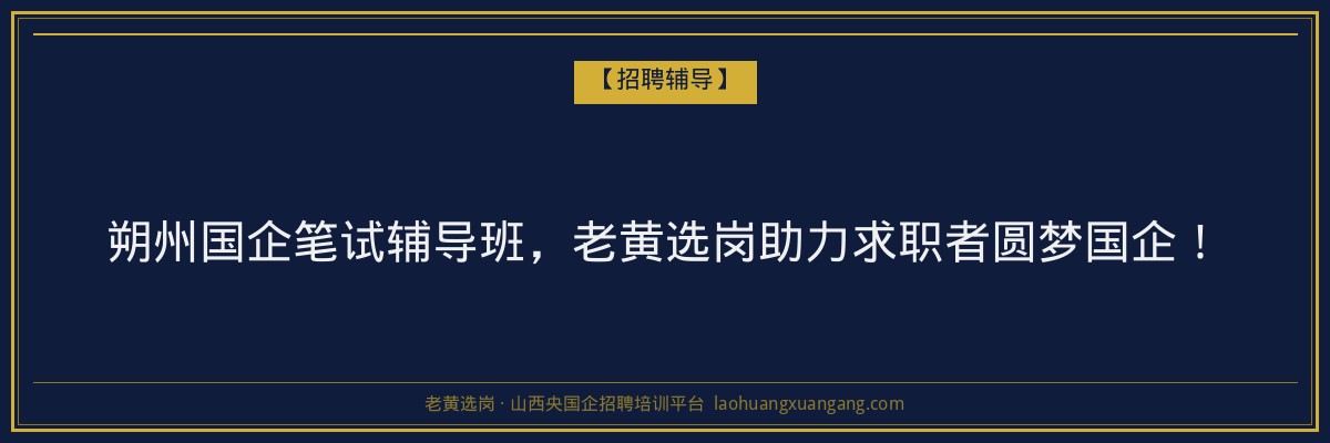 朔州国企笔试辅导班,老黄选岗助力求职者圆梦国企! - 老黄选岗