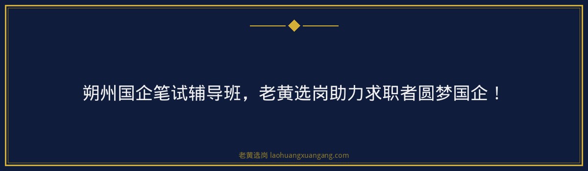 朔州国企笔试辅导班,老黄选岗助力求职者圆梦国企! - 要点