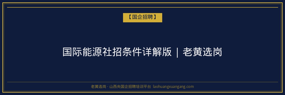 国际能源社招条件详解版 | 老黄选岗 - 老黄选岗