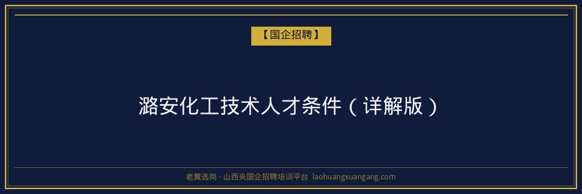 潞安化工技术人才条件（详解版） - 老黄选岗