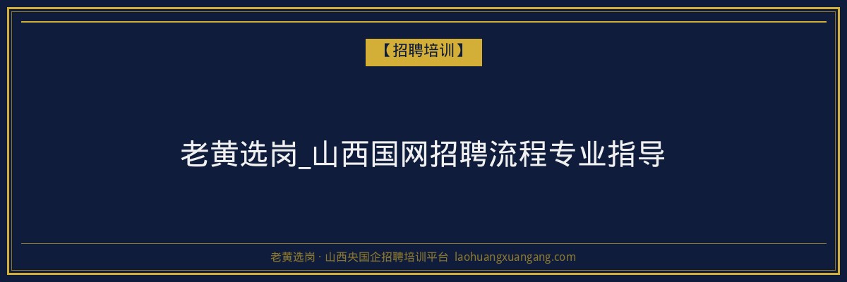 老黄选岗_山西国网招聘流程专业指导 - 老黄选岗